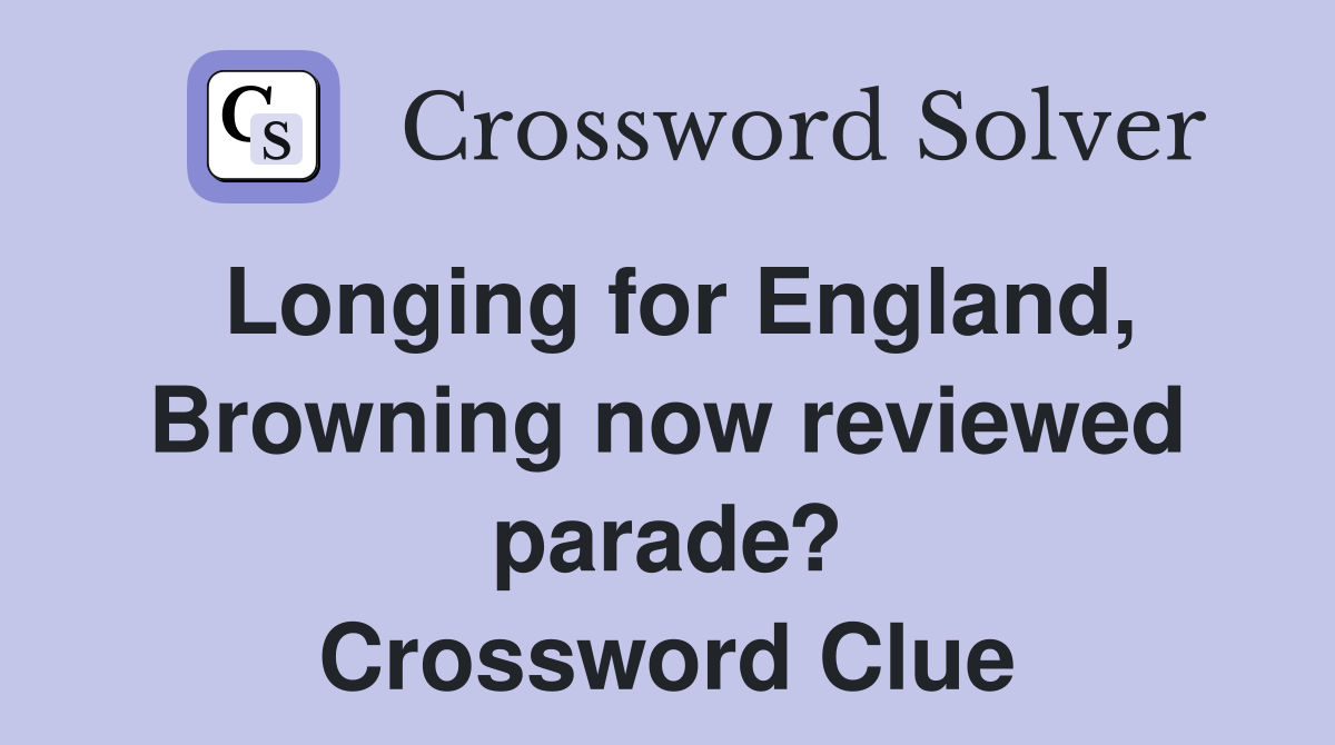Longing for England, Browning now reviewed parade? Crossword Clue