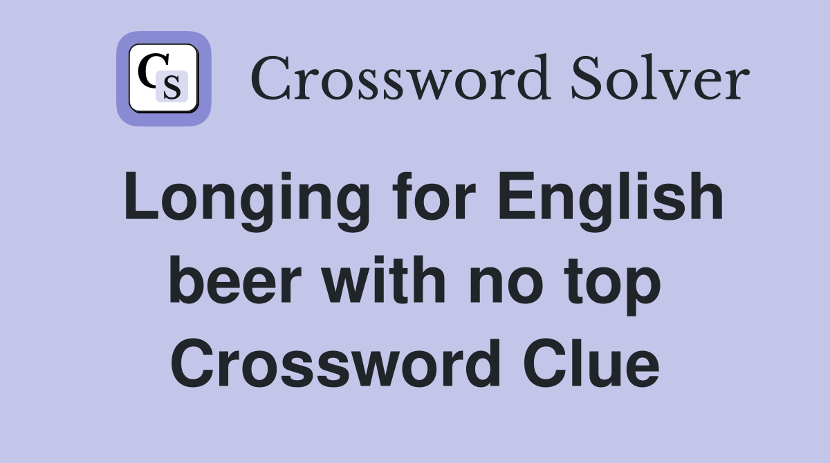 Longing for English beer with no top Crossword Clue