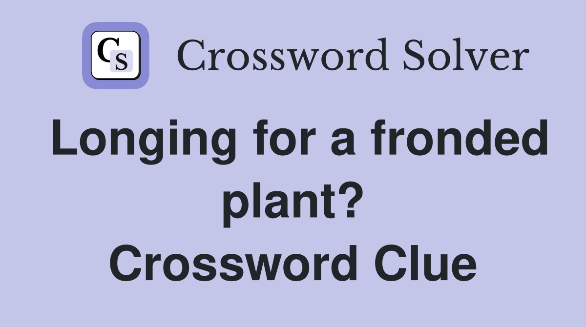 Longing for a fronded plant? Crossword Clue