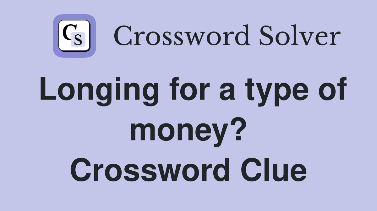 Longing for a type of money? Crossword Clue