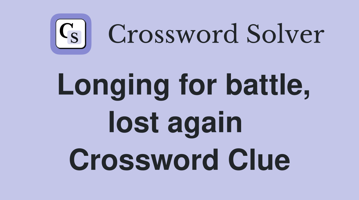 Longing for battle, lost again  Crossword Clue
