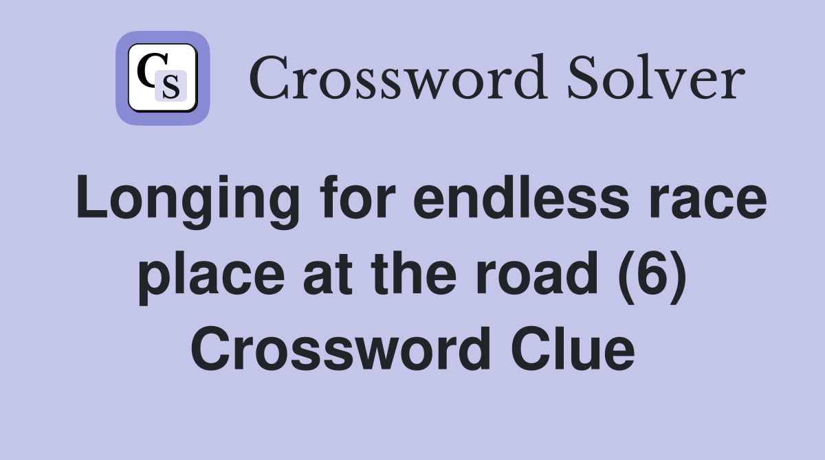 Longing for endless race place at the road (6) Crossword Clue