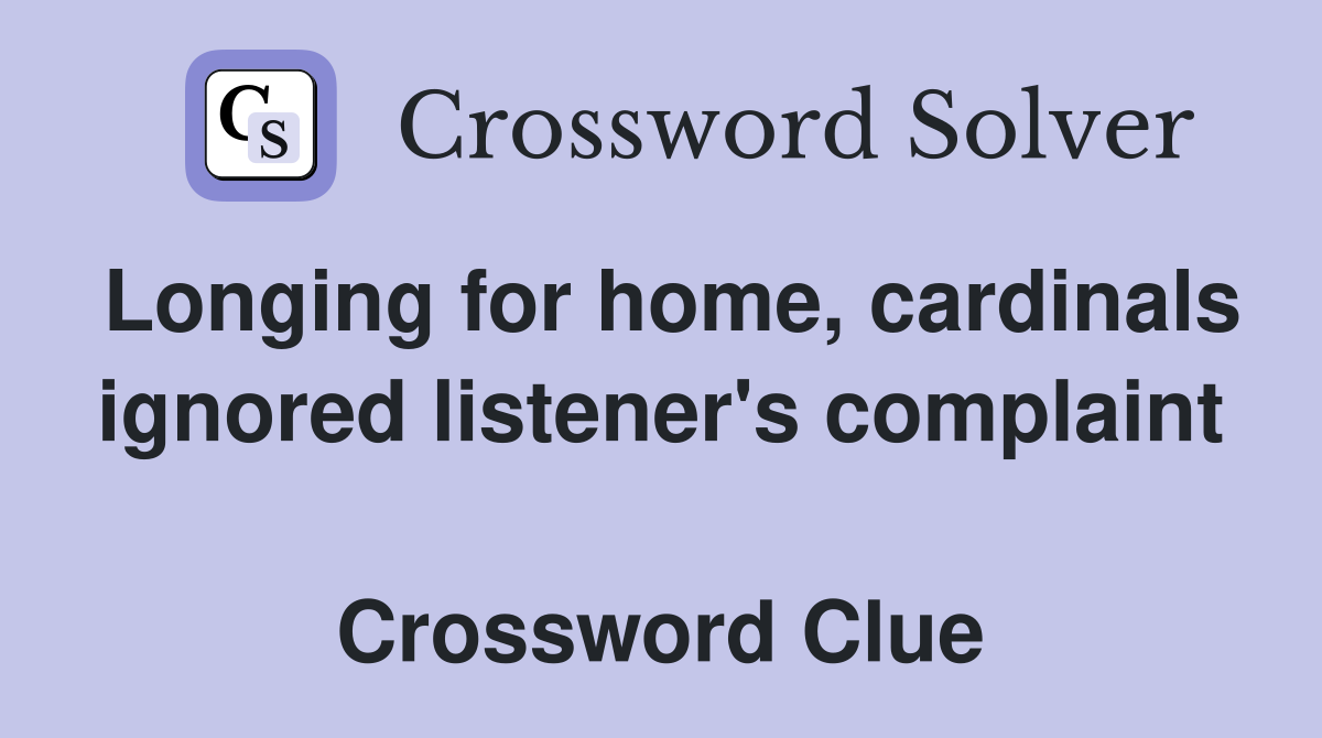 Longing for home, cardinals ignored listener's complaint  Crossword Clue