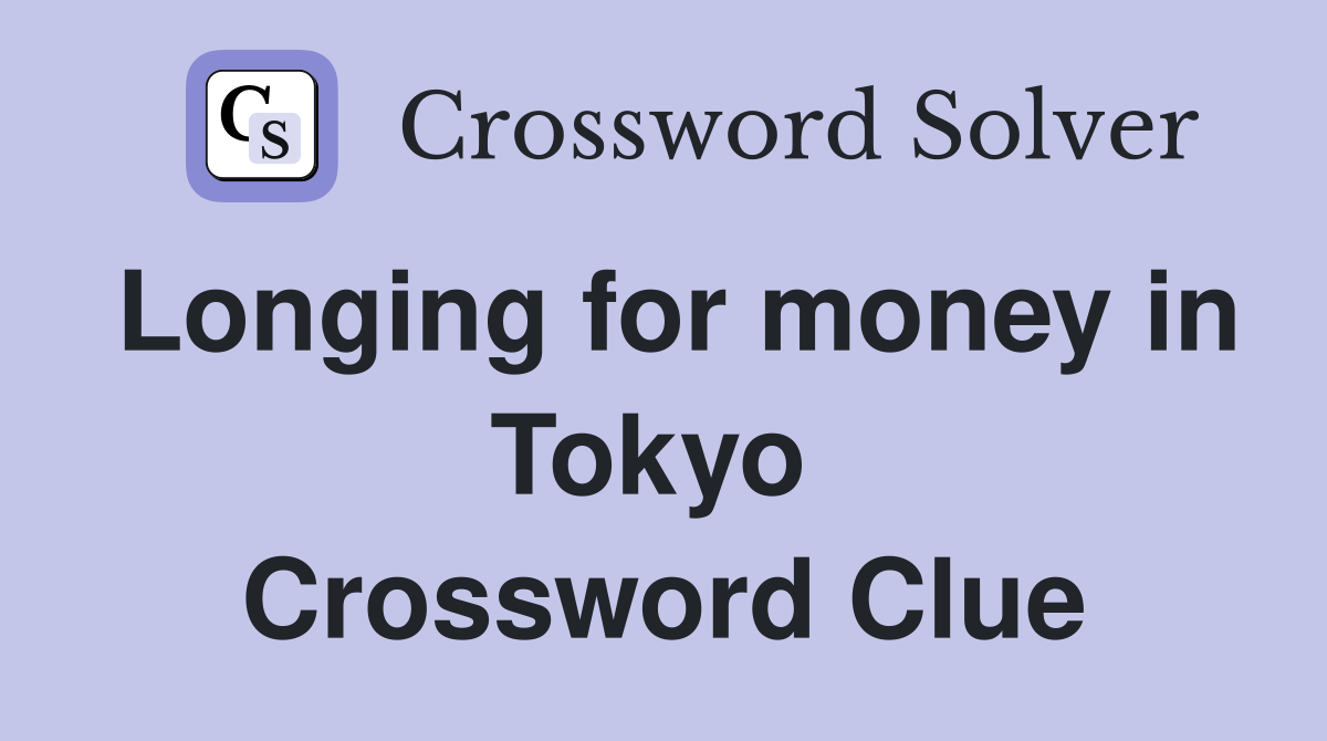 Longing for money in Tokyo  Crossword Clue