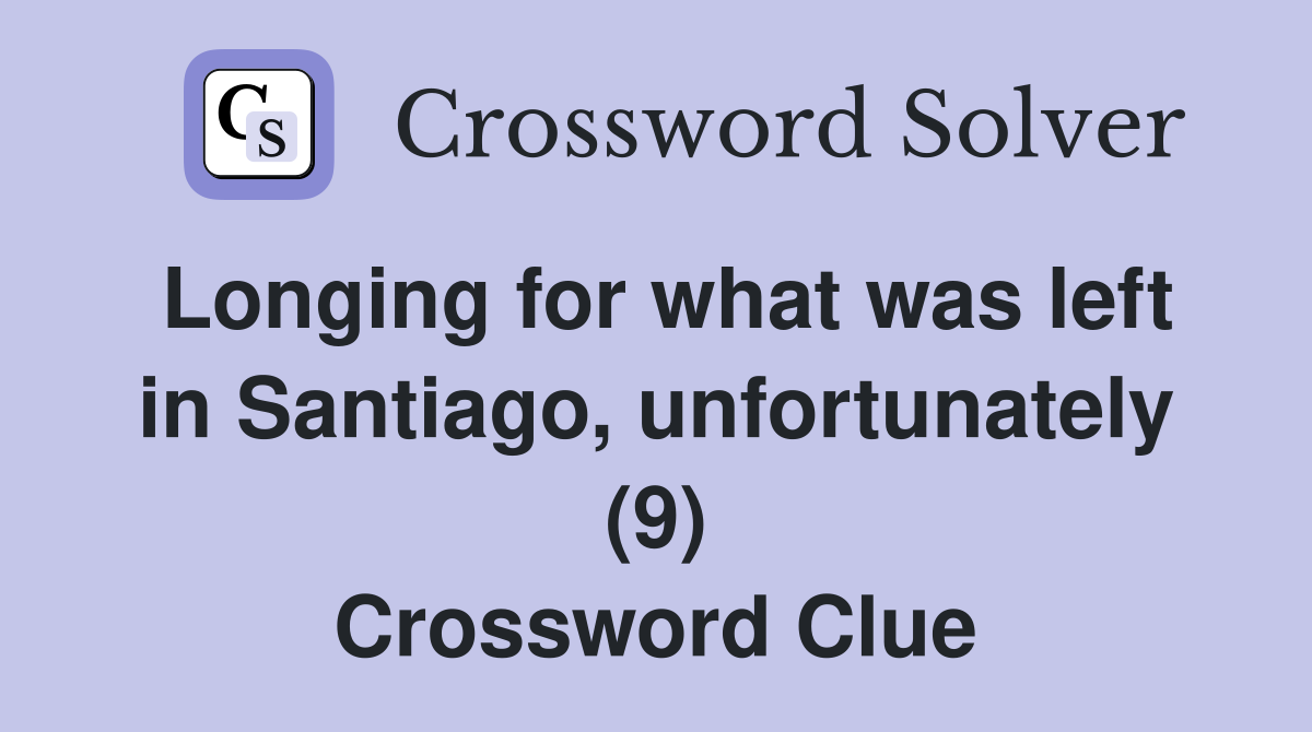 Longing for what was left in Santiago, unfortunately (9) Crossword Clue