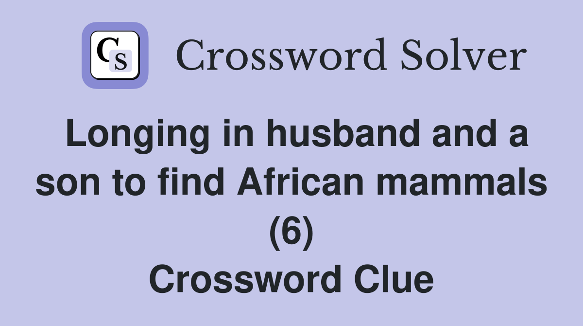 Longing in husband and a son to find African mammals (6) Crossword Clue