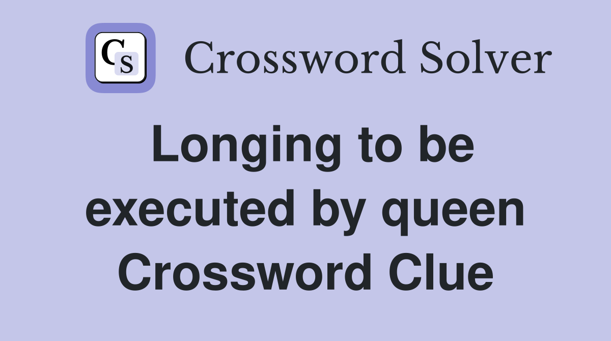 Longing to be executed by queen Crossword Clue