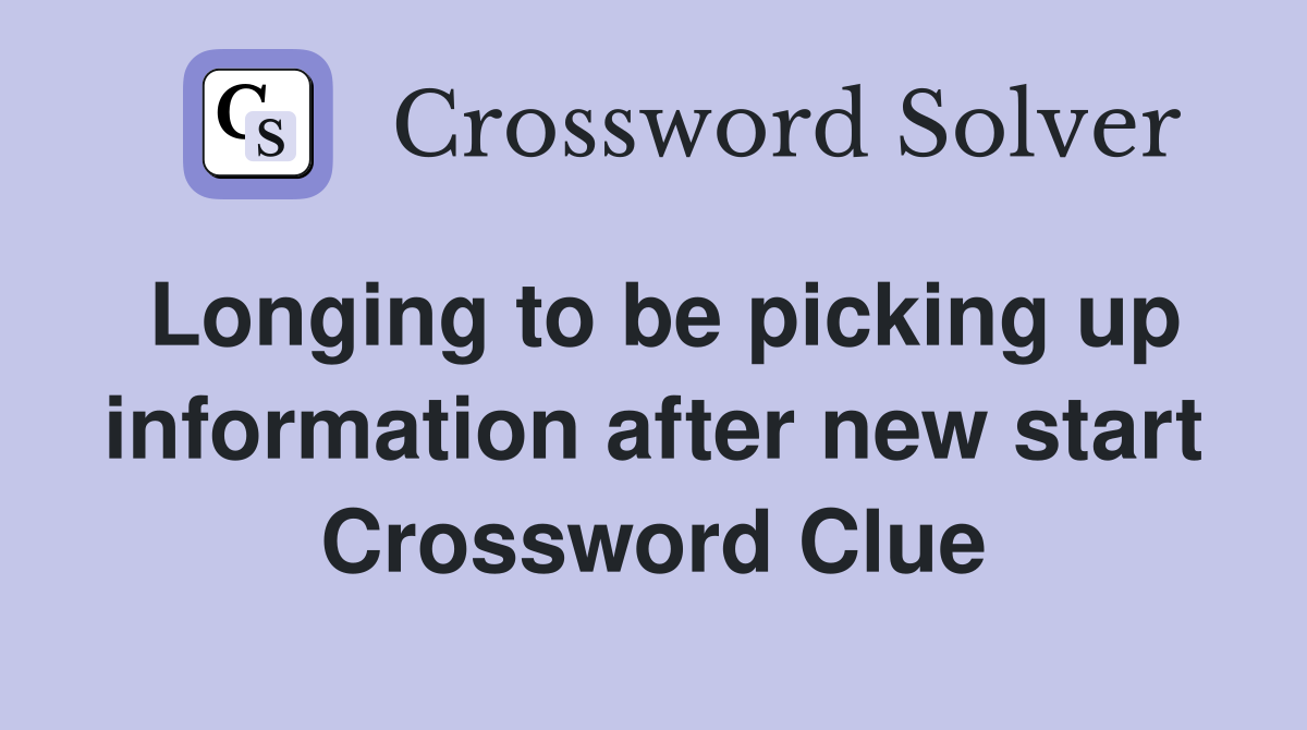 Longing to be picking up information after new start Crossword Clue