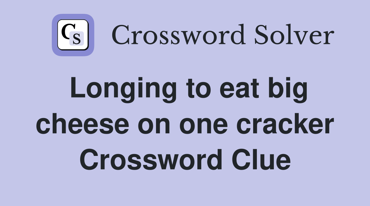 Longing to eat big cheese on one cracker Crossword Clue