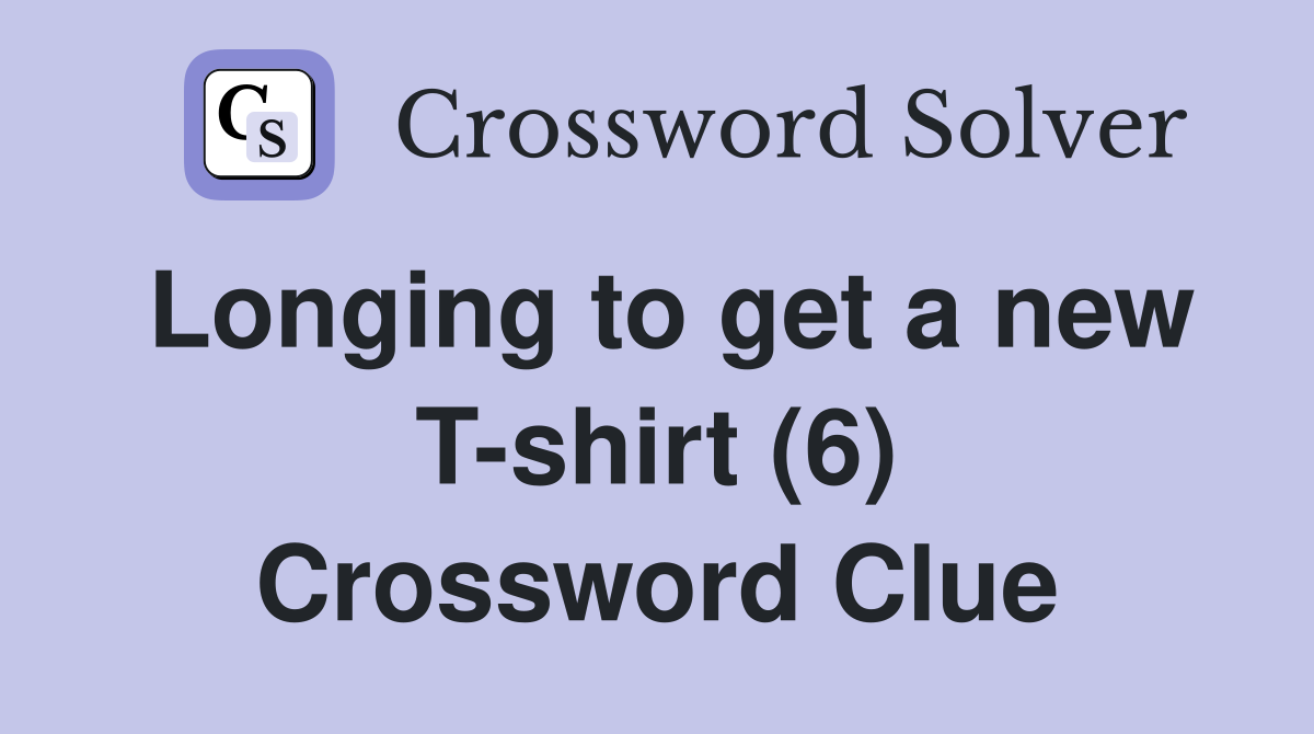 Longing to get a new T-shirt (6) Crossword Clue