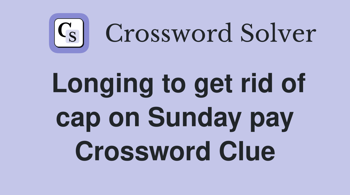 Longing to get rid of cap on Sunday pay Crossword Clue