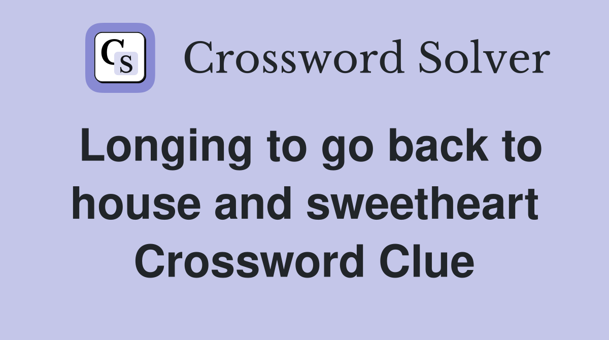 Longing to go back to house and sweetheart Crossword Clue