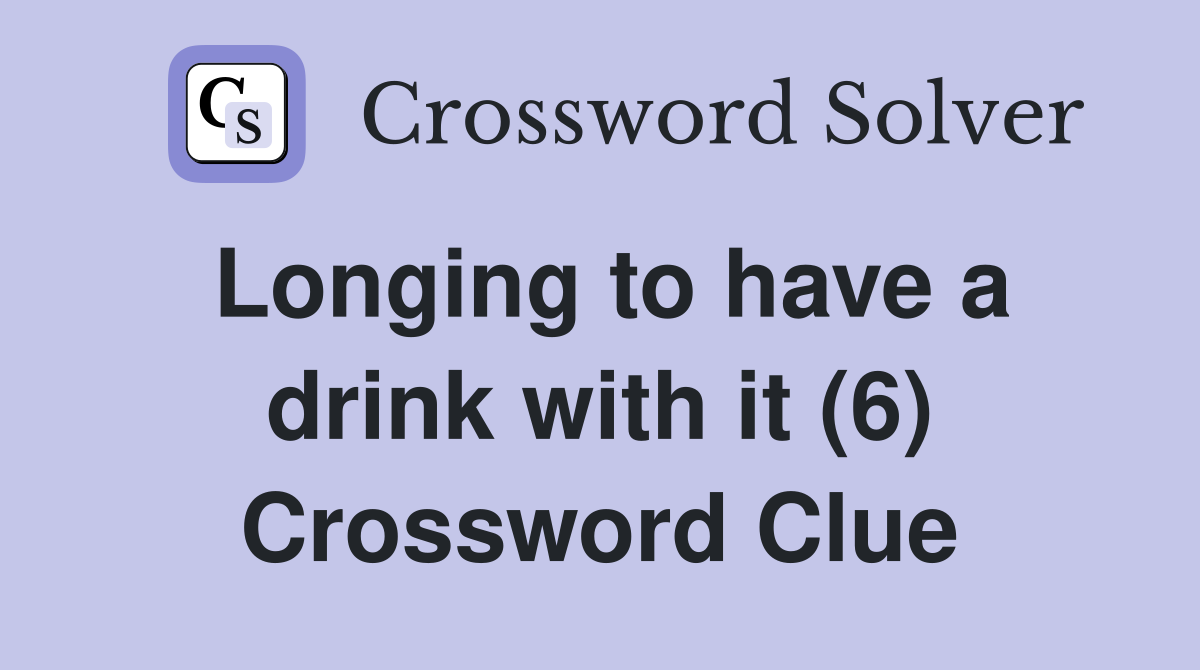 Longing to have a drink with it (6) Crossword Clue
