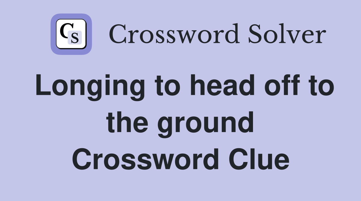 Longing to head off to the ground Crossword Clue