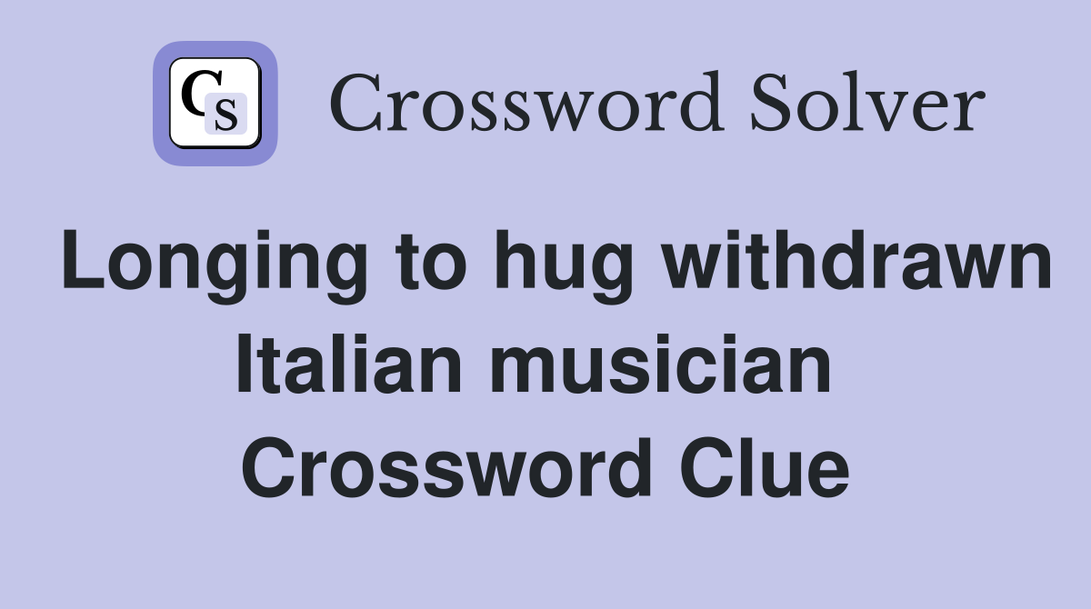 Longing to hug withdrawn Italian musician  Crossword Clue
