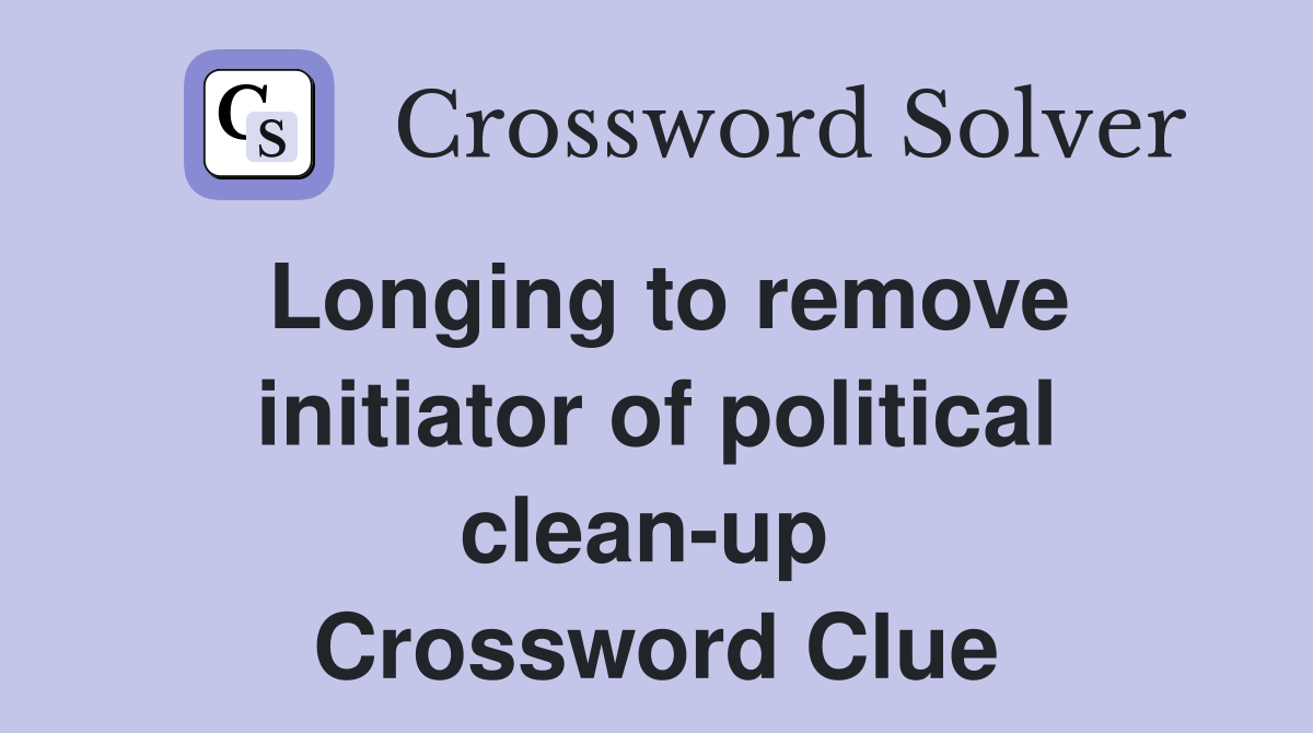 Longing to remove initiator of political clean-up  Crossword Clue