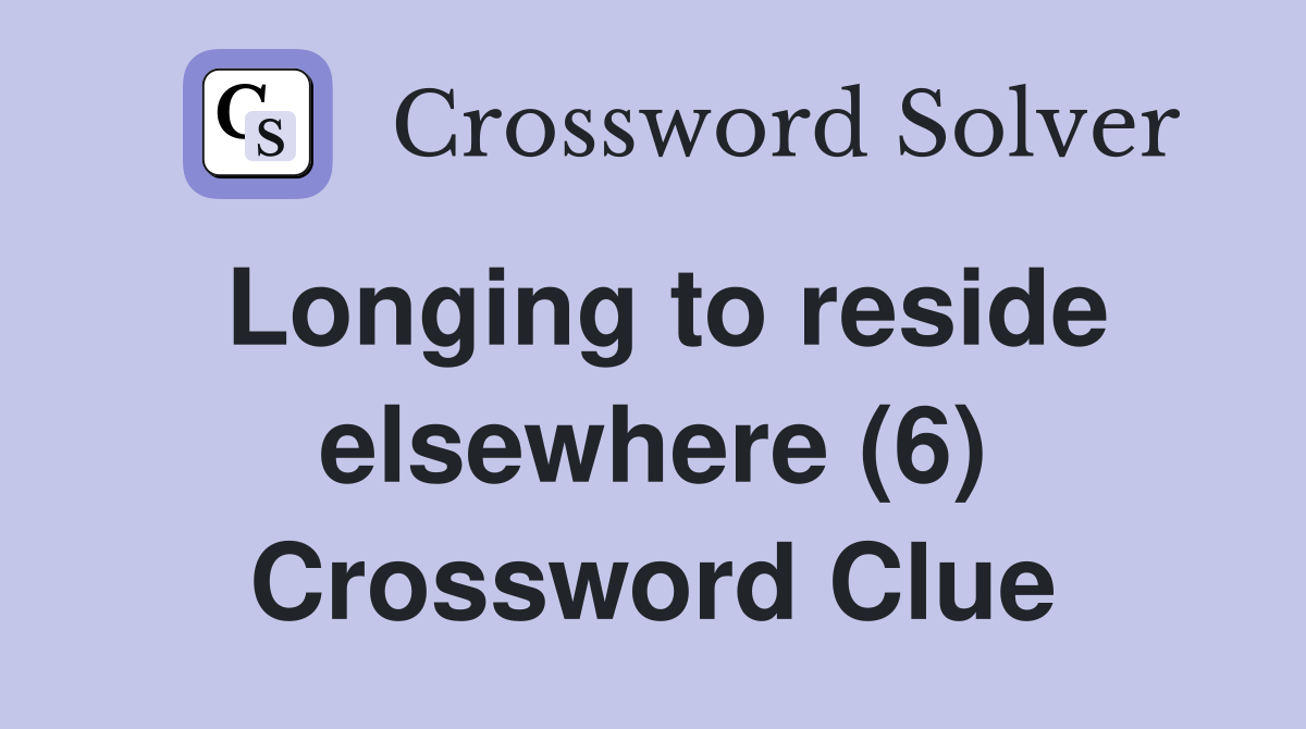 Longing to reside elsewhere (6) Crossword Clue