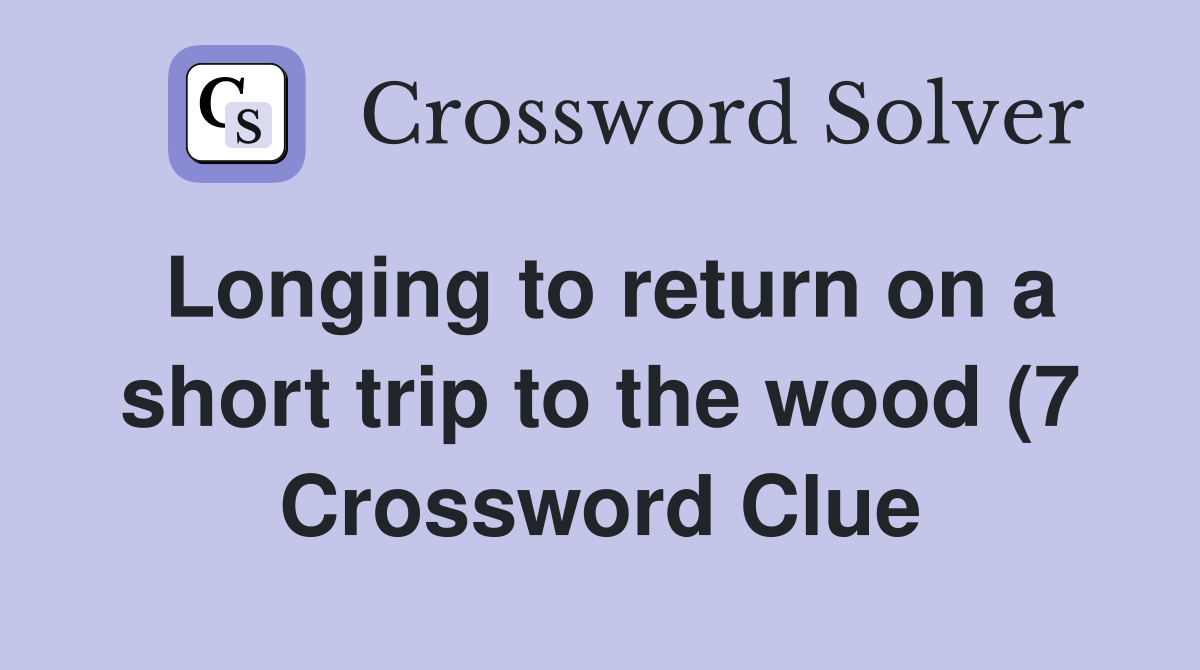 Longing to return on a short trip to the wood (7) Crossword Clue Longing to return on a short trip to the wood (7) Crossword Clue