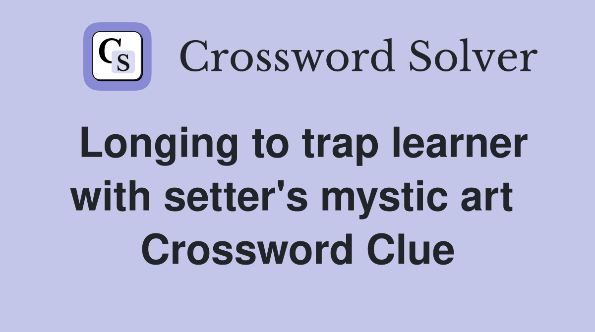 Longing to trap learner with setter's mystic art  Crossword Clue
