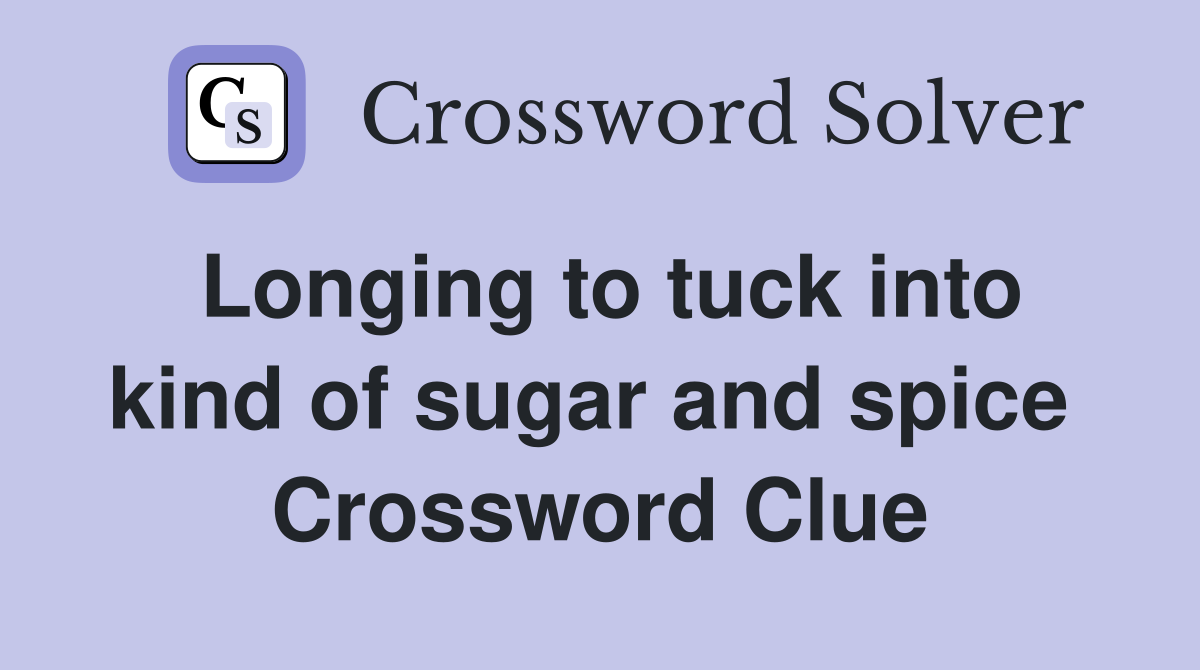 Longing to tuck into kind of sugar and spice  Crossword Clue