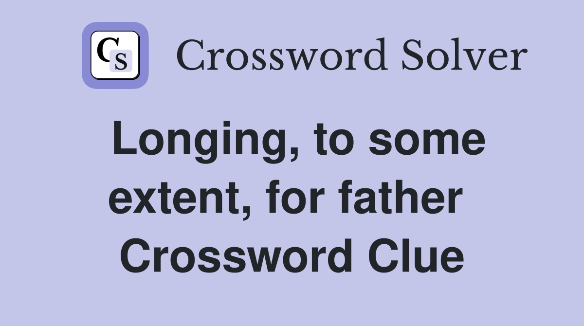 Longing, to some extent, for father  Crossword Clue