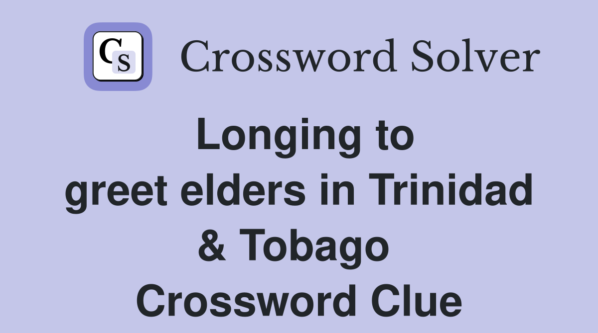 Longing to greet elders in Trinidad & Tobago  Crossword Clue