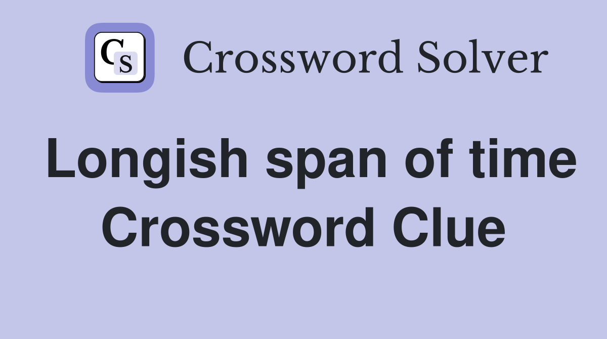 Longish span of time Crossword Clue