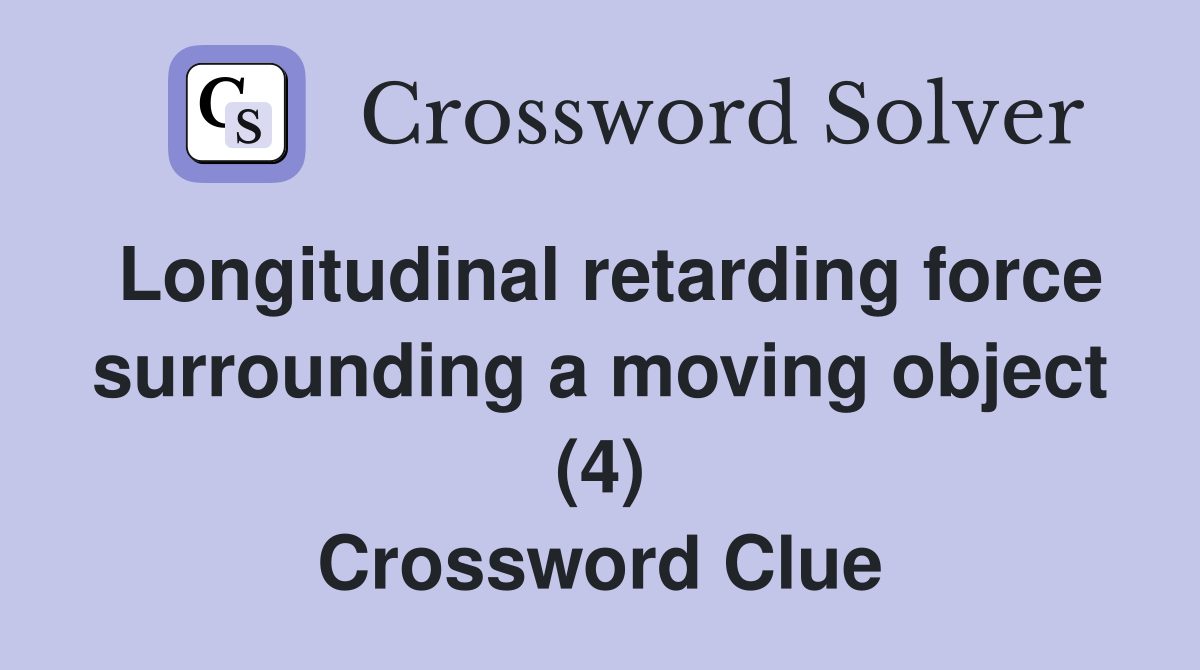 Longitudinal retarding force surrounding a moving object (4) Crossword Clue