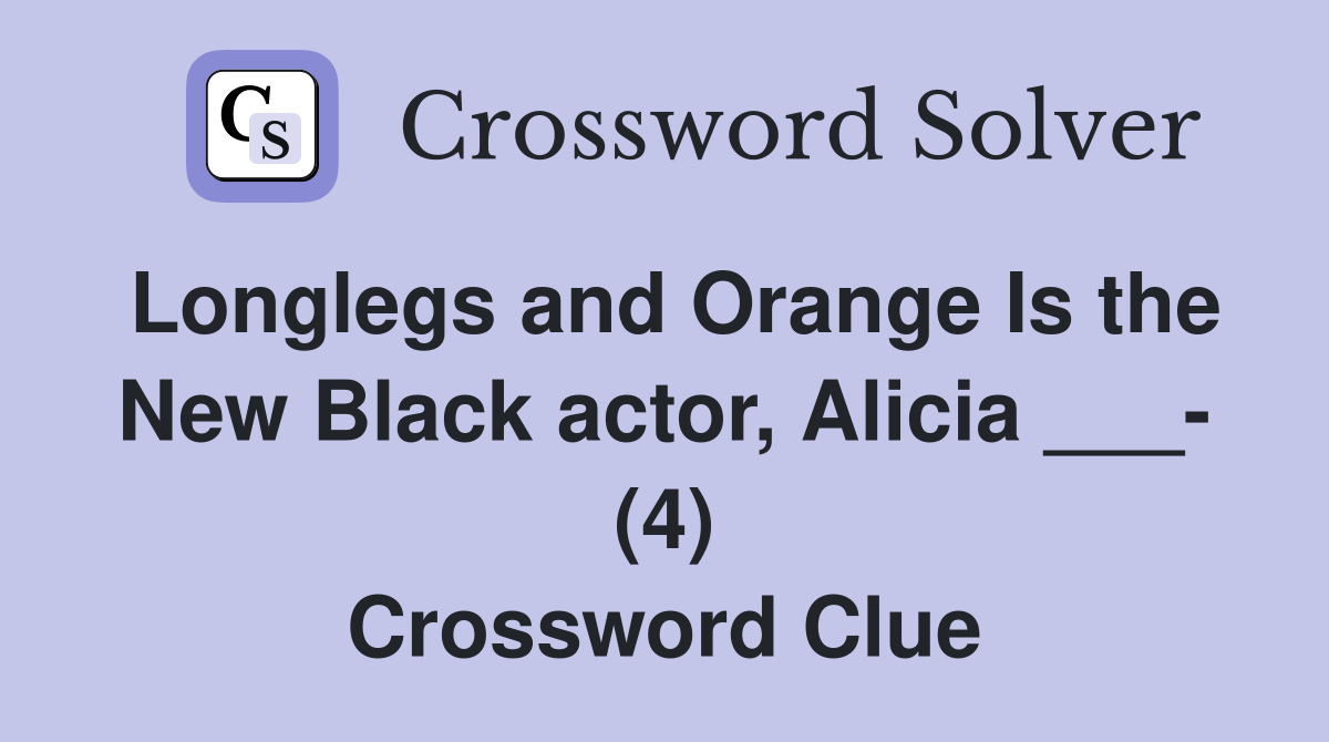 Longlegs and Orange Is the New Black actor, Alicia ___- (4) Crossword Clue