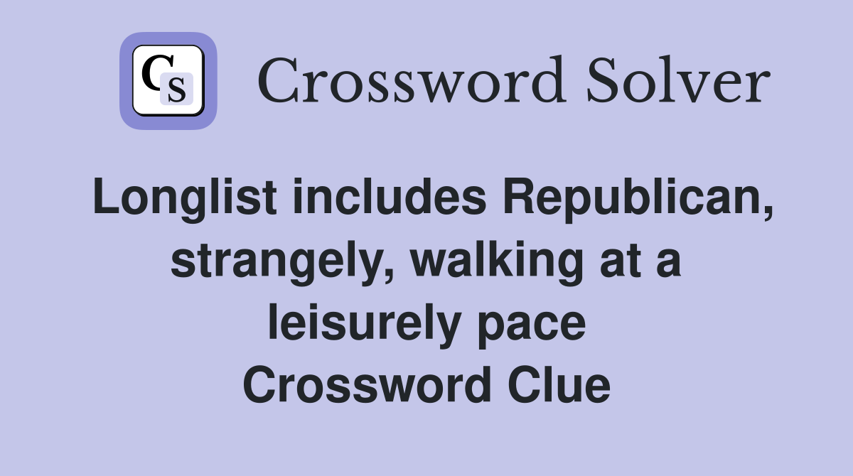 Longlist includes Republican, strangely, walking at a leisurely pace Crossword Clue