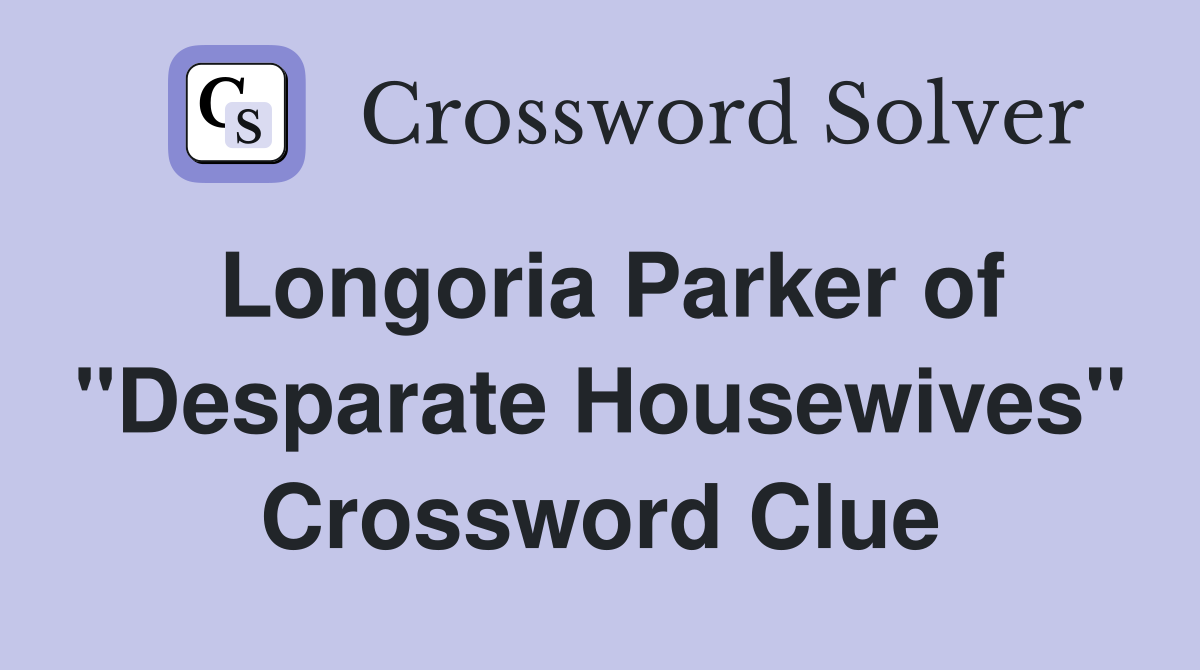 Longoria Parker of "Desparate Housewives" Crossword Clue