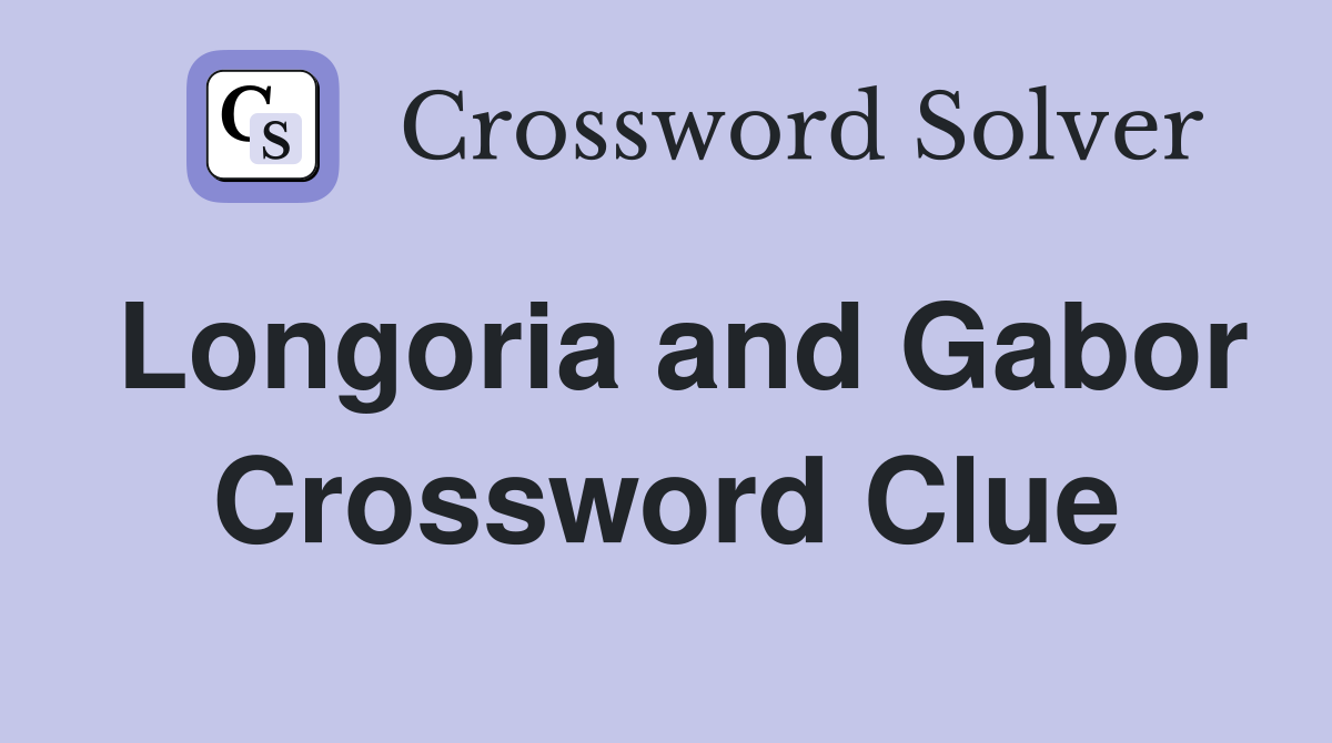 Longoria and Gabor Crossword Clue
