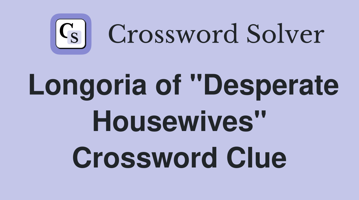 Longoria of "Desperate Housewives" Crossword Clue