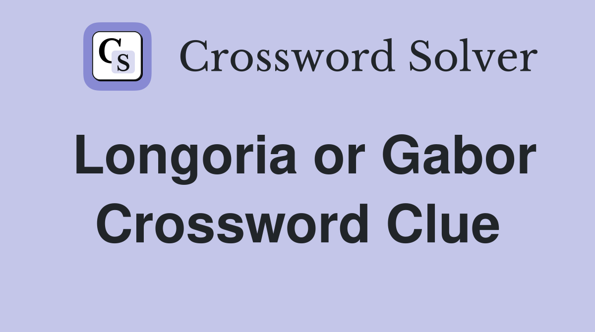 Longoria or Gabor Crossword Clue