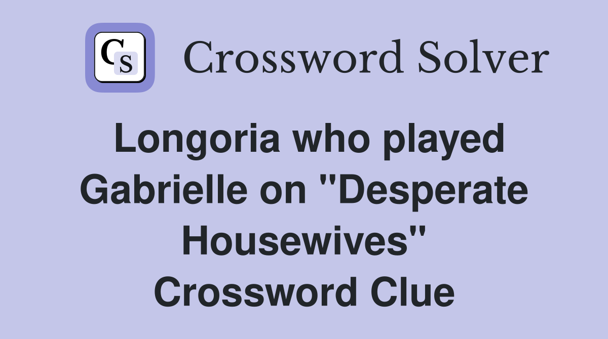 Longoria who played Gabrielle on "Desperate Housewives" Crossword Clue