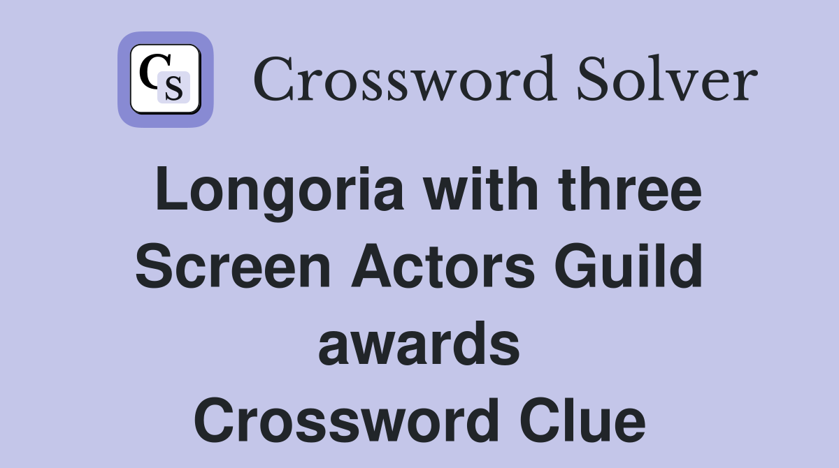 Longoria with three Screen Actors Guild awards Crossword Clue