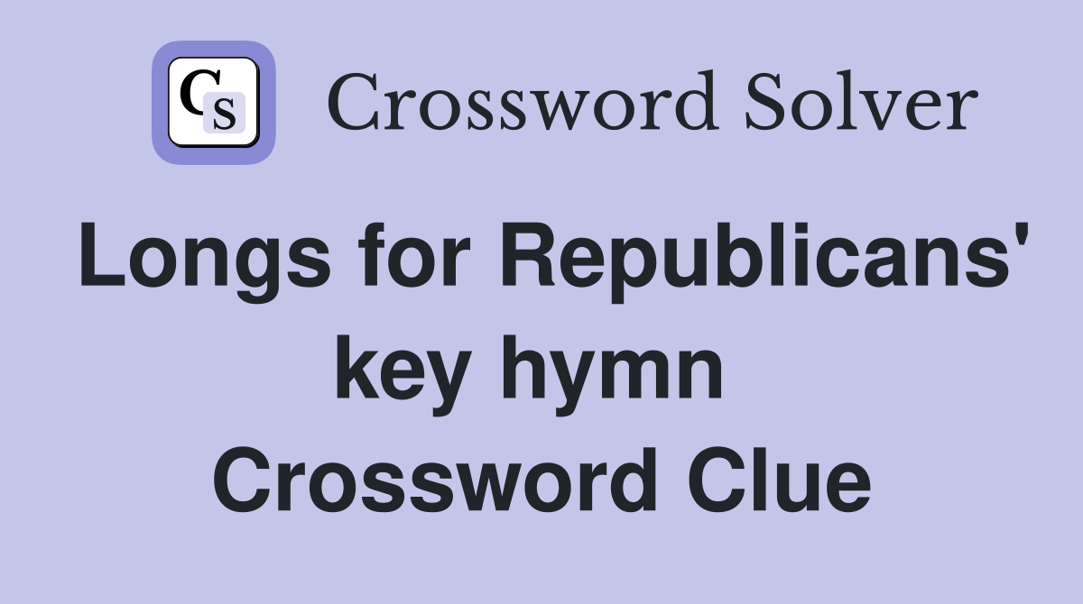 Longs for Republicans' key hymn  Crossword Clue