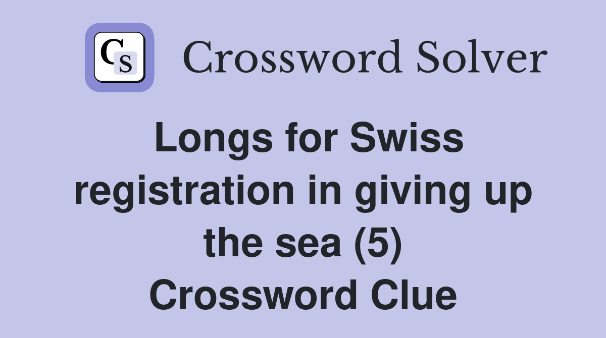 Longs for Swiss registration in giving up the sea (5) Crossword Clue
