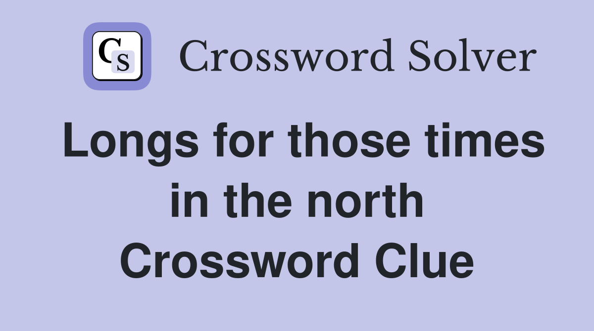 Longs for those times in the north Crossword Clue
