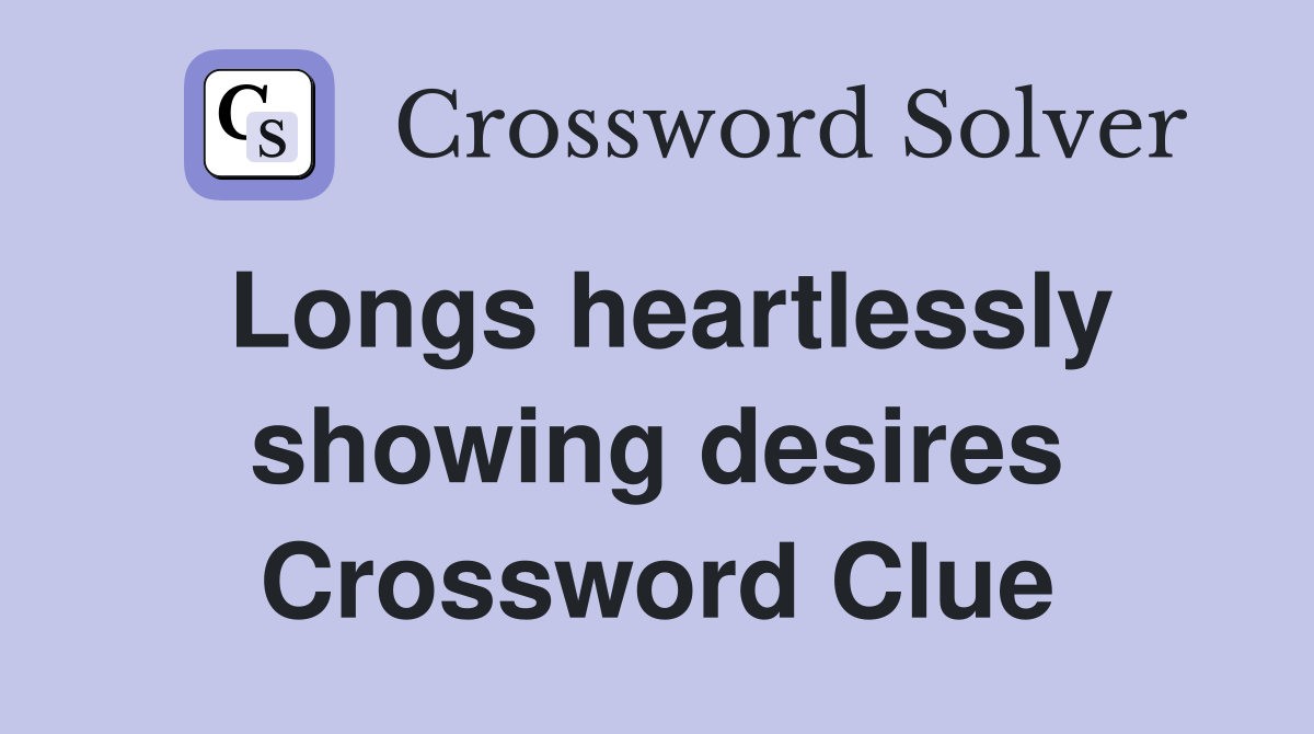 Longs heartlessly showing desires Crossword Clue