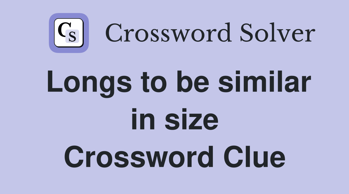 Longs to be similar in size Crossword Clue