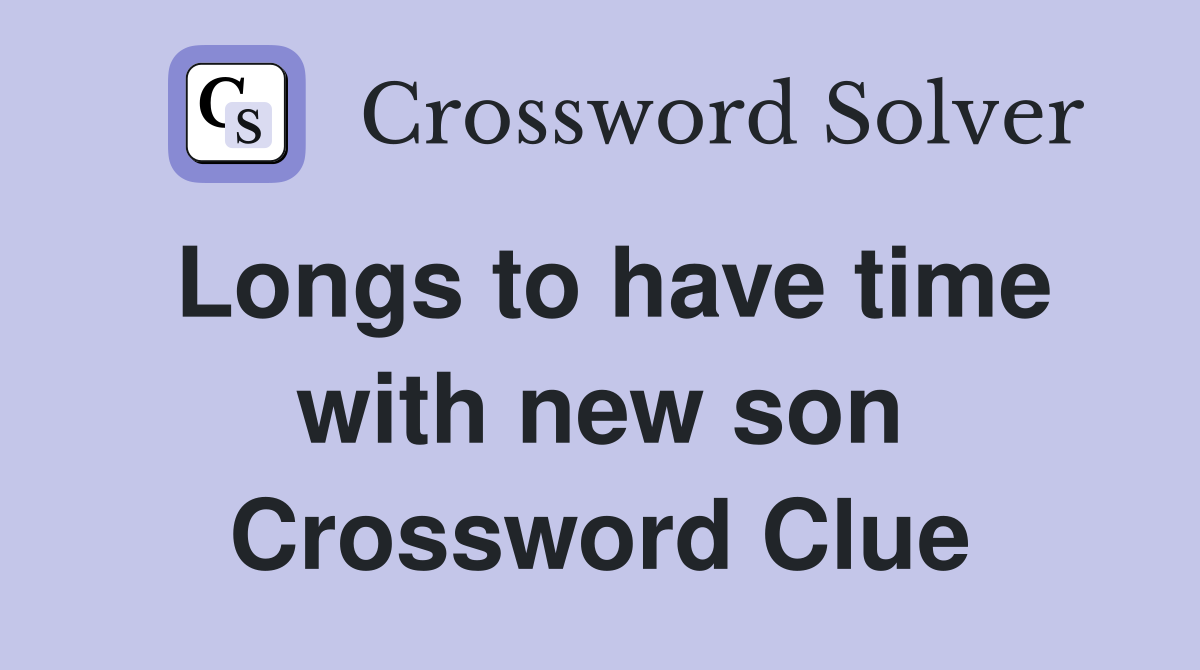 Longs to have time with new son Crossword Clue