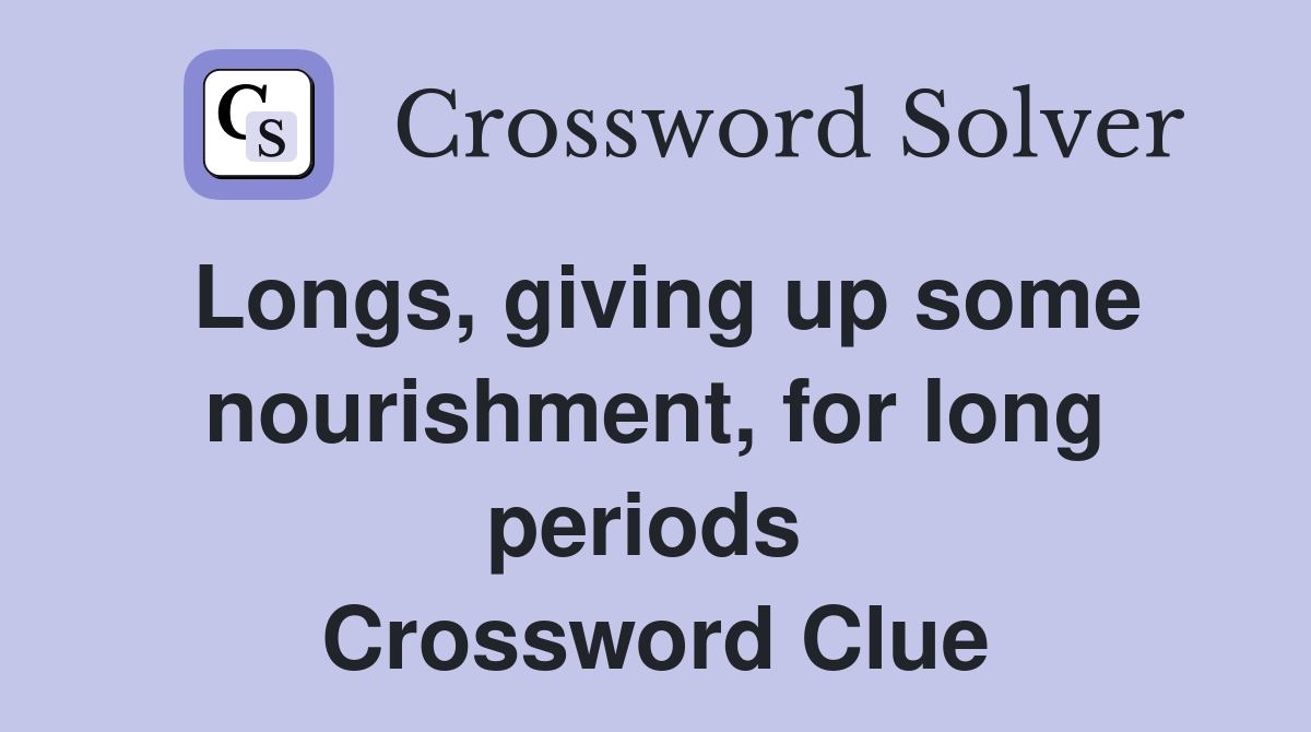 Longs, giving up some nourishment, for long periods  Crossword Clue