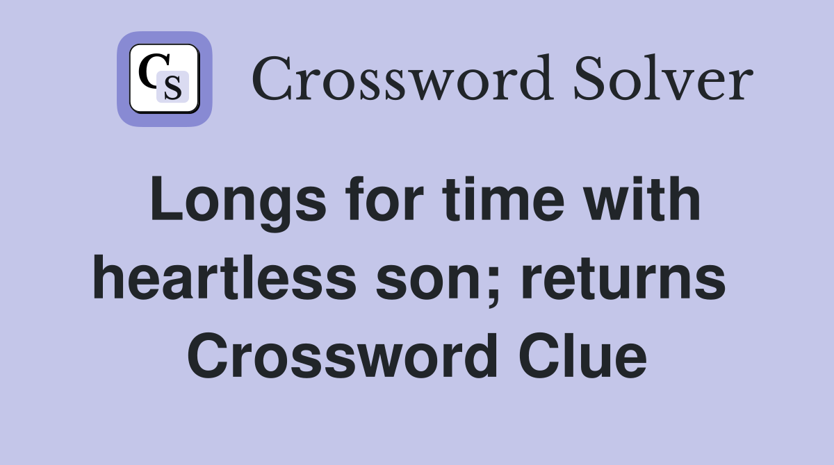 Longs for time with heartless son; returns  Crossword Clue