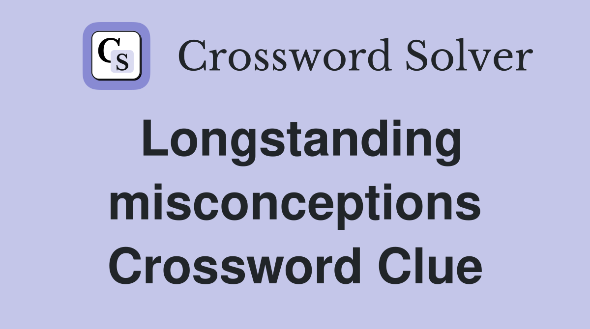 Longstanding misconceptions Crossword Clue