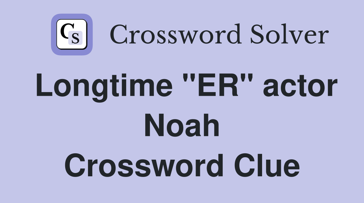 Longtime "ER" actor Noah Crossword Clue