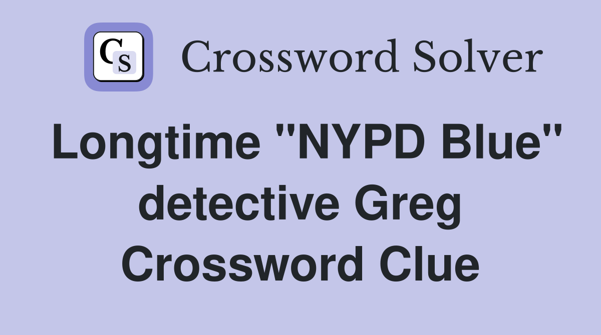 Longtime "NYPD Blue" detective Greg Crossword Clue