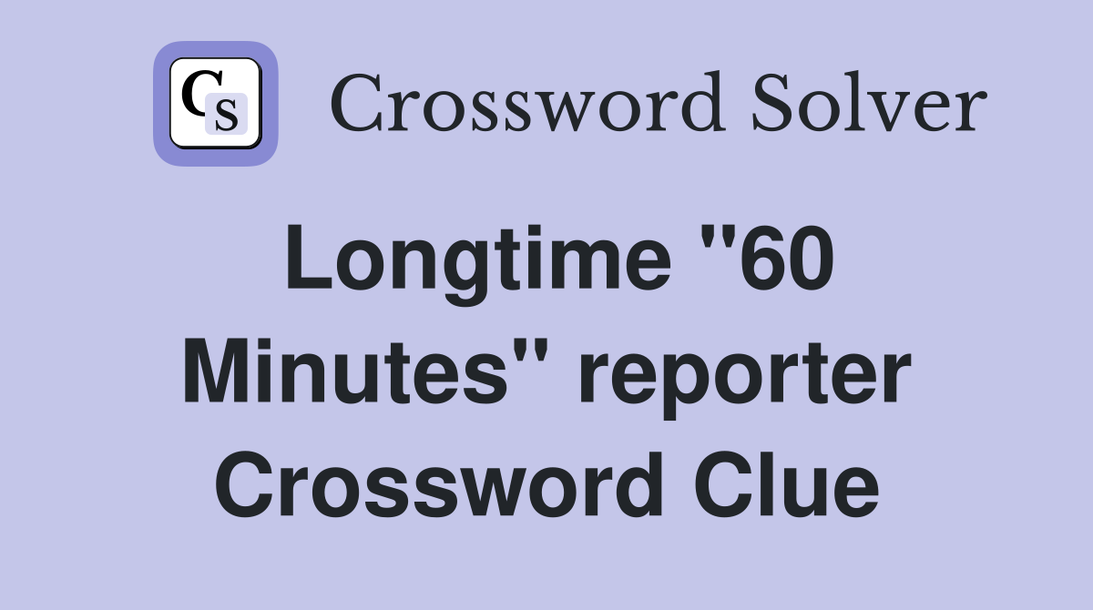Longtime ''60 Minutes'' reporter Crossword Clue