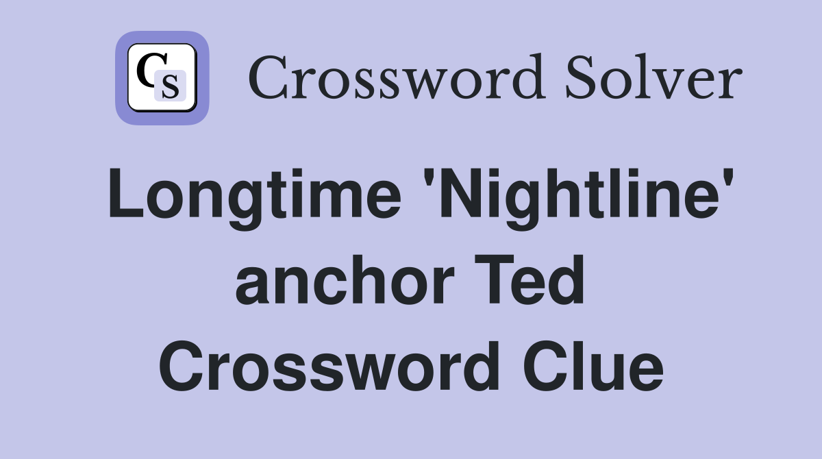 Longtime 'Nightline' anchor Ted Crossword Clue