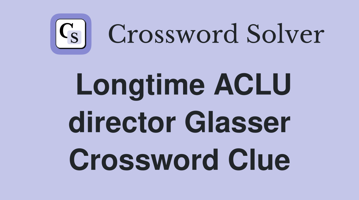 Longtime ACLU director Glasser Crossword Clue